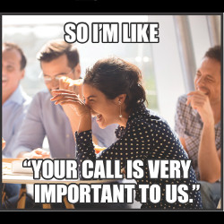 group laughing, on-screen text states So I'm Like Your Call Is Very Important To Us